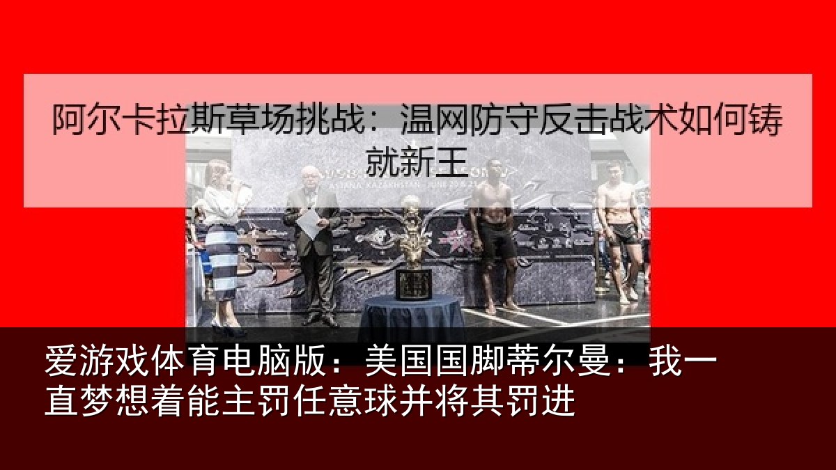 爱游戏体育电脑版:美国国脚蒂尔曼:我一直梦想着能主罚任意球并将其罚进