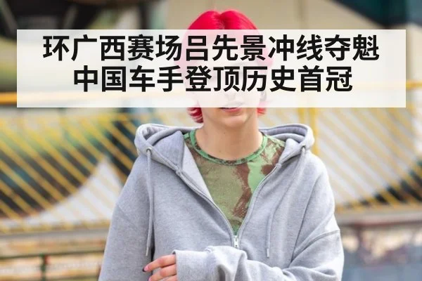 环广西赛场吕先景冲线夺魁 中国车手登顶历史首冠