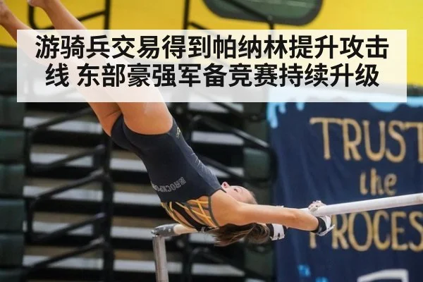 游骑兵交易得到帕纳林提升攻击线 东部豪强军备竞赛持续升级