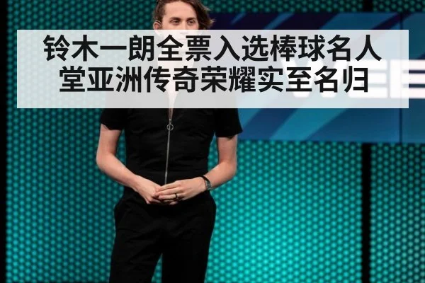 铃木一朗全票入选棒球名人堂亚洲传奇荣耀实至名归
